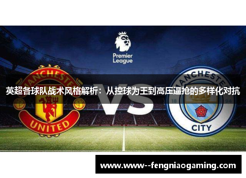 英超各球队战术风格解析：从控球为王到高压逼抢的多样化对抗