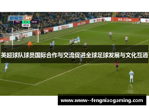 英超球队球员国际合作与交流促进全球足球发展与文化互通