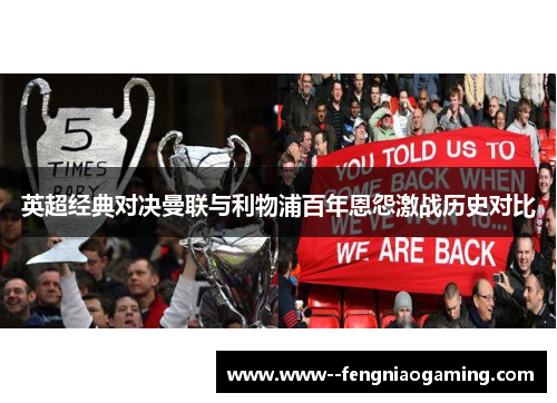 英超经典对决曼联与利物浦百年恩怨激战历史对比