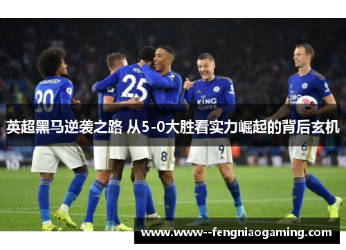 英超黑马逆袭之路 从5-0大胜看实力崛起的背后玄机