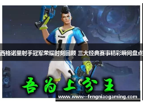 西格诺里射手冠军荣耀时刻回顾 三大经典赛事精彩瞬间盘点