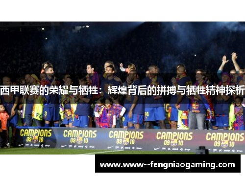 西甲联赛的荣耀与牺牲:辉煌背后的拼搏与牺牲精神探析 西甲联赛的荣耀与牺牲:辉煌背后的拼搏与牺牲精神探析