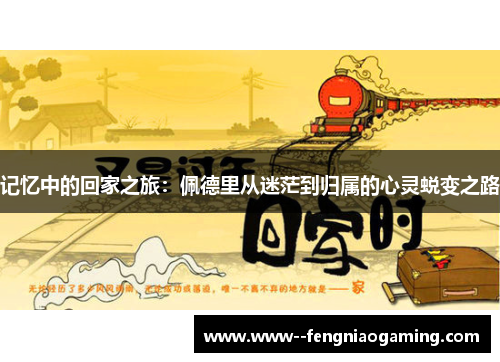 记忆中的回家之旅：佩德里从迷茫到归属的心灵蜕变之路