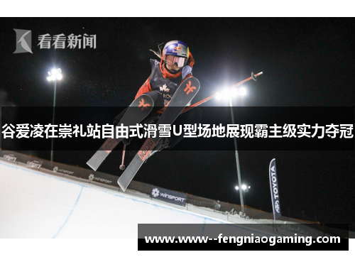 谷爱凌在崇礼站自由式滑雪U型场地展现霸主级实力夺冠 谷爱凌在崇礼站自由式滑雪U型场地展现霸主级实力夺冠