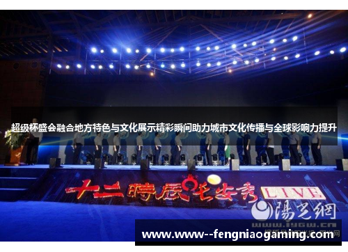 超级杯盛会融合地方特色与文化展示精彩瞬间助力城市文化传播与全球影响力提升