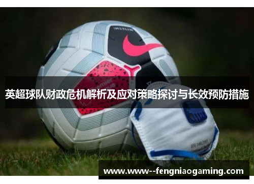英超球队财政危机解析及应对策略探讨与长效预防措施