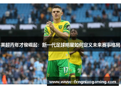 英超青年才俊崛起：新一代足球明星如何定义未来赛事格局