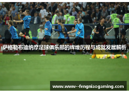 萨格勒布迪纳摩足球俱乐部的辉煌历程与成就发展解析